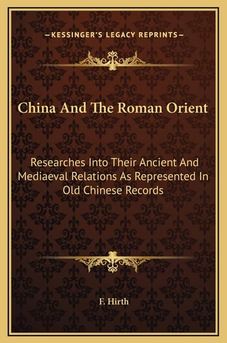 China And The Roman Orient: Researches Into Their Ancient And Mediaeval Relations As Represented In Old Chinese Records
