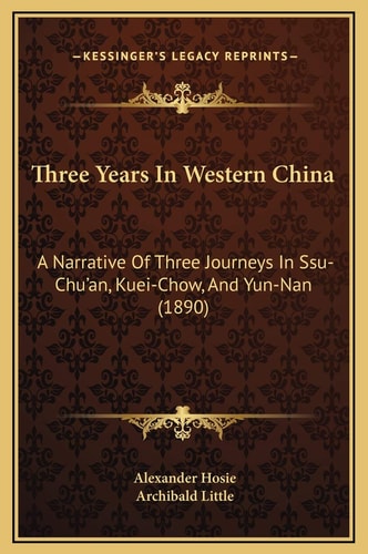 Three Years In Western China: A Narrative Of Three Journeys In Ssu-Chu'an, Kuei-Chow, And Yun-Nan (1890)