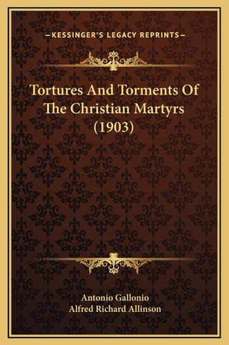 Tortures And Torments Of The Christian Martyrs (1903)