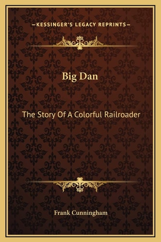 Big Dan: The Story Of A Colorful Railroader