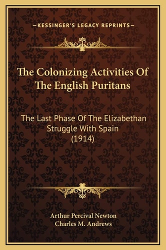 The Colonizing Activities Of The English Puritans: The Last Phase Of The Elizabethan Struggle With Spain (1914)