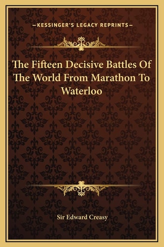 The Fifteen Decisive Battles Of The World From Marathon To Waterloo