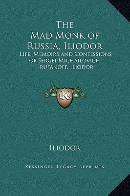 The Mad Monk of Russia, Iliodor: Life, Memoirs and Confessions of Sergei Michailovich Trufanoff, Iliodor