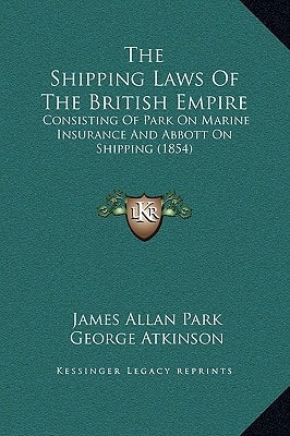 The Shipping Laws Of The British Empire: Consisting Of Park On Marine Insurance And Abbott On Shipping (1854)