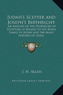 Judah's Scepter and Joseph's Birthright: An Analysis of the Prophecies of Scripture in Regard to the Royal Family of Judah and the Many Nations of Israel
