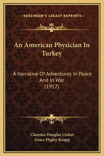 An American Physician In Turkey: A Narrative Of Adventures In Peace And In War (1917)