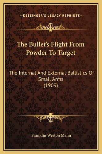 The Bullet's Flight From Powder To Target: The Internal And External Ballistics Of Small Arms (1909)