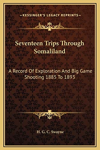 Seventeen Trips Through Somaliland: A Record Of Exploration And Big Game Shooting 1885 To 1893