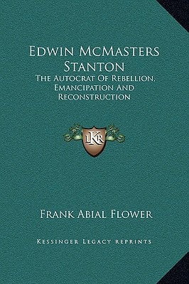 Edwin McMasters Stanton: The Autocrat Of Rebellion, Emancipation And Reconstruction