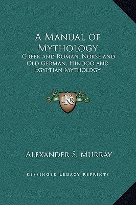 A Manual of Mythology: Greek and Roman, Norse and Old German, Hindoo and Egyptian Mythology