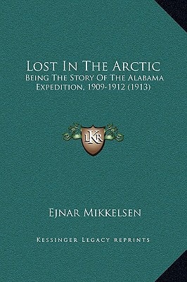 Lost In The Arctic: Being The Story Of The Alabama Expedition, 1909-1912 (1913)
