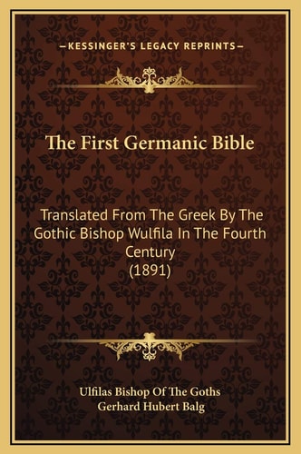 The First Germanic Bible: Translated From The Greek By The Gothic Bishop Wulfila In The Fourth Century (1891)