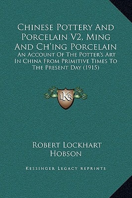 Chinese Pottery And Porcelain V2, Ming And Ch'ing Porcelain: An Account Of The Potter's Art In China From Primitive Times To The Present Day (1915)