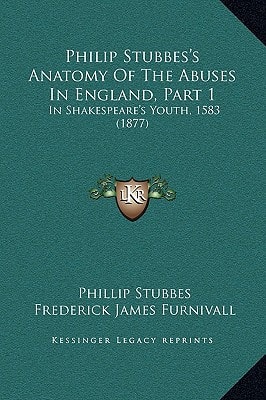Philip Stubbes's Anatomy Of The Abuses In England, Part 1: In Shakespeare's Youth, 1583 (1877)