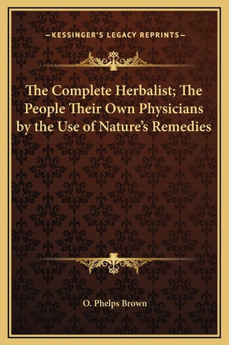 The Complete Herbalist; The People Their Own Physicians by the Use of Nature's Remedies
