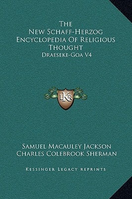 The New Schaff-Herzog Encyclopedia Of Religious Thought: Draeseke-Goa V4