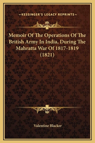 Memoir Of The Operations Of The British Army In India, During The Mahratta War Of 1817-1819 (1821)