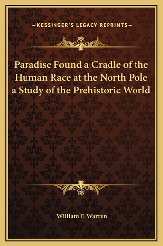 Paradise Found a Cradle of the Human Race at the North Pole a Study of the Prehistoric World