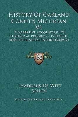 History Of Oakland County, Michigan V1: A Narrative Account Of Its Historical Progress, Its People, And Its Principal Interests (1912)