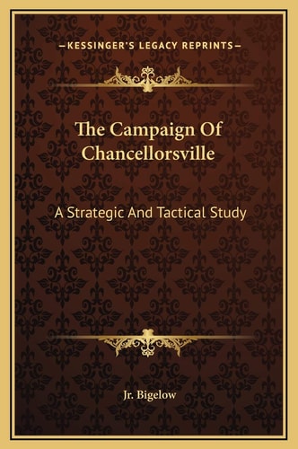 The Campaign Of Chancellorsville: A Strategic And Tactical Study