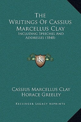 The Writings Of Cassius Marcellus Clay: Including Speeches And Addresses (1848)