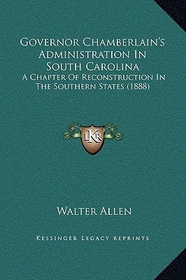 Governor Chamberlain's Administration In South Carolina: A Chapter Of Reconstruction In The Southern States (1888)