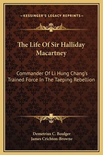 The Life Of Sir Halliday Macartney: Commander Of Li Hung Chang's Trained Force In The Taeping Rebellion