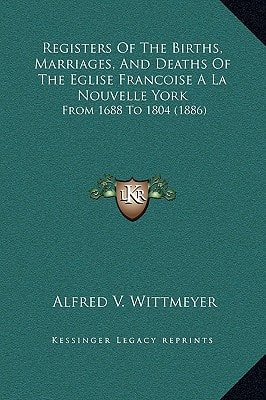 Registers Of The Births, Marriages, And Deaths Of The Eglise Francoise A La Nouvelle York: From 1688 To 1804 (1886)