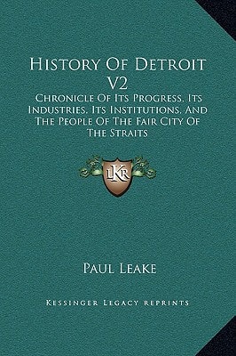 History Of Detroit V2: Chronicle Of Its Progress, Its Industries, Its Institutions, And The People Of The Fair City Of The Straits