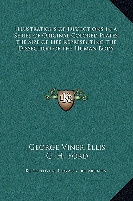 Illustrations of Dissections in a Series of Original Colored Plates the Size of Life Representing the Dissection of the Human Body