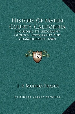 History Of Marin County, California: Including Its Geography, Geology, Topography, And Climatography (1880)