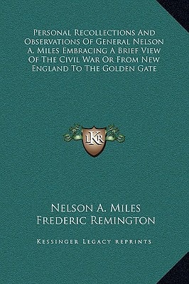 Personal Recollections And Observations Of General Nelson A. Miles Embracing A Brief View Of The Civil War Or From New England To The Golden Gate