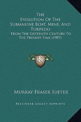 The Evolution Of The Submarine Boat, Mine, And Torpedo: From The Sixteenth Century To The Present Time (1907)
