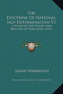 The Doctrine Of National Self-Determination V1: A Study Of The Theory And Practice Of Plebiscites (1919)