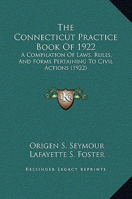 The Connecticut Practice Book Of 1922: A Compilation Of Laws, Rules, And Forms Pertaining To Civil Actions (1922)