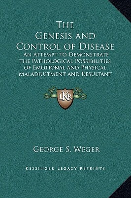 The Genesis and Control of Disease: An Attempt to Demonstrate the Pathological Possibilities of Emotional and Physical Maladjustment and Resultant Metabolic and Nutritional Disturbance