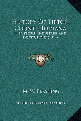 History Of Tipton County, Indiana: Her People, Industries And Institutions (1914)