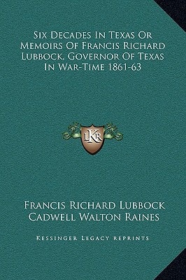 Six Decades In Texas Or Memoirs Of Francis Richard Lubbock, Governor Of Texas In War-Time 1861-63