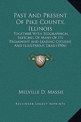 Past And Present Of Pike County, Illinois: Together With Biographical Sketches Of Many Of Its Prominent And Leading Citizens And Illustrious Dead (1906)