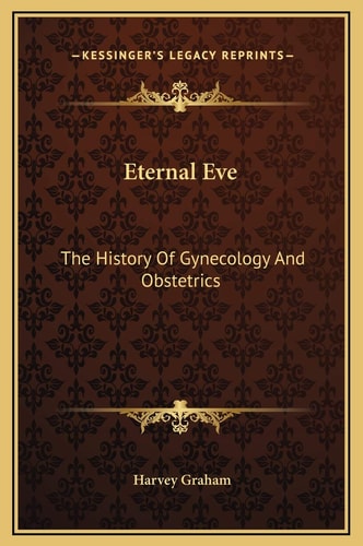 Eternal Eve: The History Of Gynecology And Obstetrics
