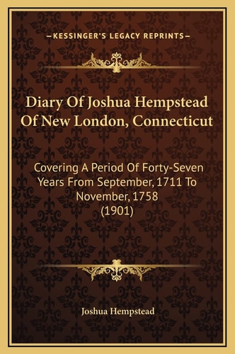 Diary Of Joshua Hempstead Of New London, Connecticut: Covering A Period Of Forty-Seven Years From September, 1711 To November, 1758 (1901)