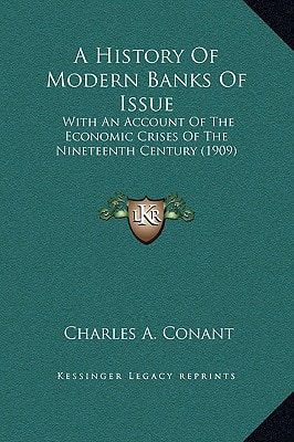A History Of Modern Banks Of Issue: With An Account Of The Economic Crises Of The Nineteenth Century (1909)