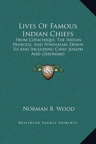 Lives Of Famous Indian Chiefs: From Cofachiqui, The Indian Princess, And Powhatan; Down To And Including Chief Joseph And Geronimo