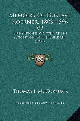 Memoirs Of Gustave Koerner, 1809-1896 V2: Life-Sketches Written At The Suggestion Of His Children (1909)