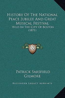 History Of The National Peace Jubilee And Great Musical Festival: Held In The City Of Boston (1871)