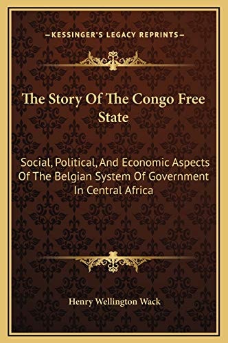 The Story Of The Congo Free State: Social, Political, And Economic Aspects Of The Belgian System Of Government In Central Africa