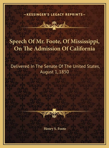 Speech Of Mr. Foote, Of Mississippi, On The Admission Of California: Delivered In The Senate Of The United States, August 1, 1850