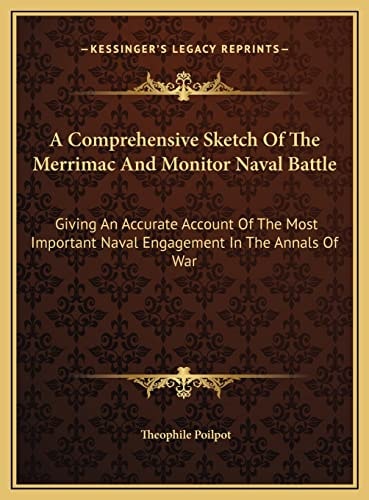 A Comprehensive Sketch Of The Merrimac And Monitor Naval Battle: Giving An Accurate Account Of The Most Important Naval Engagement In The Annals Of War