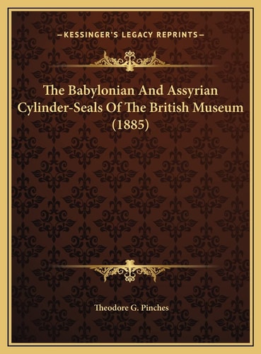 The Babylonian And Assyrian Cylinder-Seals Of The British Museum (1885)