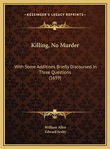 Killing, No Murder: With Some Additions Briefly Discoursed In Three Questions (1659)